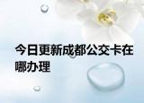 今日更新成都公交卡在哪办理