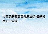 今日更新谷雨节气励志语 最新谷雨句子分享