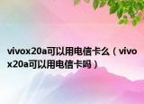 vivox20a可以用电信卡么（vivox20a可以用电信卡吗）