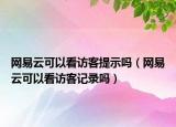 网易云可以看访客提示吗（网易云可以看访客记录吗）