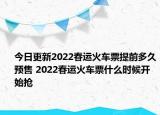 今日更新2022春运火车票提前多久预售 2022春运火车票什么时候开始抢