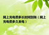 网上充电费多长时间到账（网上充电费多久来电）