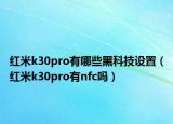 红米k30pro有哪些黑科技设置（红米k30pro有nfc吗）