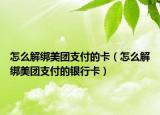 怎么解绑美团支付的卡（怎么解绑美团支付的银行卡）
