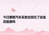今日更新汽车买卖合同交了定金还能退吗