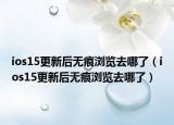 ios15更新后无痕浏览去哪了（ios15更新后无痕浏览去哪了）