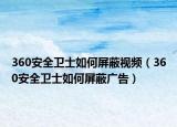 360安全卫士如何屏蔽视频（360安全卫士如何屏蔽广告）