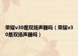 荣耀v30是双扬声器吗（荣耀v30是双扬声器吗）