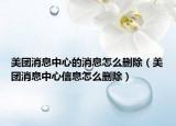 美团消息中心的消息怎么删除（美团消息中心信息怎么删除）