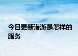 今日更新漫游是怎样的服务