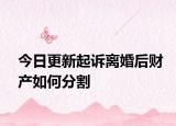 今日更新起诉离婚后财产如何分割