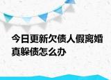 今日更新欠债人假离婚真躲债怎么办