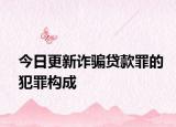 今日更新诈骗贷款罪的犯罪构成