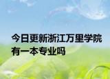 今日更新浙江万里学院有一本专业吗