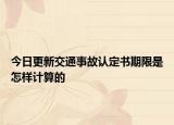 今日更新交通事故认定书期限是怎样计算的