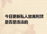 今日更新私人放高利贷是否是违法的