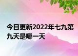 今日更新2022年七九第九天是哪一天