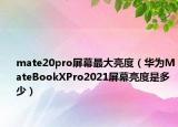 mate20pro屏幕最大亮度（华为MateBookXPro2021屏幕亮度是多少）