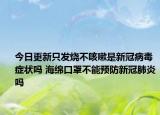 今日更新只发烧不咳嗽是新冠病毒症状吗 海绵口罩不能预防新冠肺炎吗