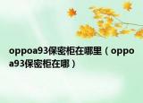 oppoa93保密柜在哪里（oppoa93保密柜在哪）