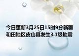 今日更新3月25日15时9分新疆和田地区皮山县发生3.1级地震