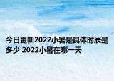 今日更新2022小暑是具体时辰是多少 2022小暑在哪一天