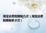 淘宝运费险限制几次（淘宝运费险限制多少次）