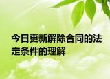 今日更新解除合同的法定条件的理解