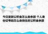 今日更新公积金怎么查余额 个人身份证号码怎么查询住房公积金余额