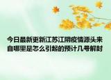 今日最新更新江苏江阴疫情源头来自哪里是怎么引起的预计几号解封