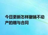 今日更新怎样撤销不动产的赠与合同
