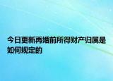 今日更新再婚前所得财产归属是如何规定的