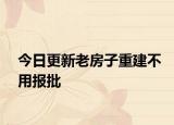 今日更新老房子重建不用报批