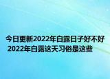 今日更新2022年白露日子好不好 2022年白露这天习俗是这些
