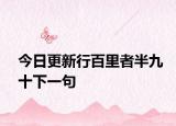 今日更新行百里者半九十下一句