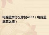 电脑蓝屏怎么修复win7（电脑蓝屏怎么修）