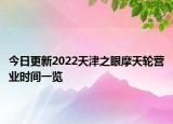 今日更新2022天津之眼摩天轮营业时间一览