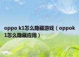 oppo k1怎么隐藏游戏（oppok1怎么隐藏应用）