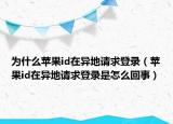 为什么苹果id在异地请求登录（苹果id在异地请求登录是怎么回事）