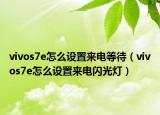 vivos7e怎么设置来电等待（vivos7e怎么设置来电闪光灯）