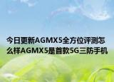 今日更新AGMX5全方位评测怎么样AGMX5是首款5G三防手机