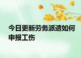 今日更新劳务派遣如何申报工伤