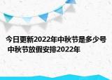 今日更新2022年中秋节是多少号 中秋节放假安排2022年