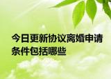 今日更新协议离婚申请条件包括哪些