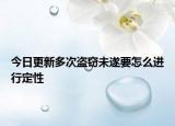 今日更新多次盗窃未遂要怎么进行定性