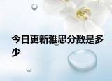 今日更新雅思分数是多少