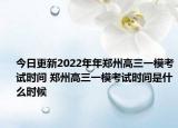 今日更新2022年年郑州高三一模考试时间 郑州高三一模考试时间是什么时候