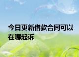 今日更新借款合同可以在哪起诉