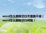 word怎么删除空白页面删不掉（word怎么删除空白间隔）