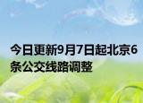 今日更新9月7日起北京6条公交线路调整